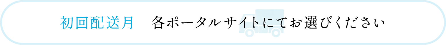 初回配送月 各ポータルサイトにてお選びください